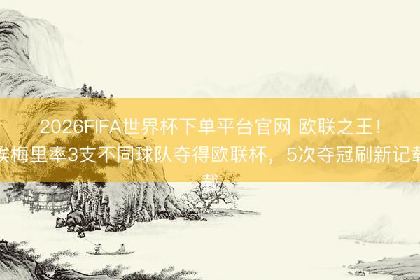 2026FIFA世界杯下單平臺官網 歐聯之王！埃梅里率3支不同球隊奪得歐聯杯，5次奪冠刷新記載