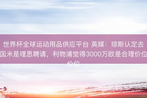 世界杯全球運動用品供應平臺 英媒:瓊斯認定去國米是理思聘請,利物浦覺得3000萬歐是合理價位